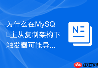 为什么在mysql主从复制架构下触发器可能导致数据不一致?