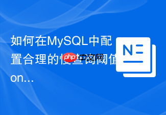 如何在mysql中配置合理的慢查询阈值long_query_time