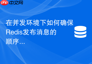 在并发环境下如何确保redis发布消息的顺序性与消费一致性
