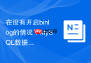 在没有开启binlog的情况下mysql数据误删能否找回