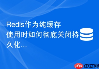 redis作为纯缓存使用时如何彻底关闭持久化并优化淘汰