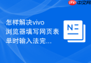 怎样解决vivo浏览器填写网页表单时输入法完全遮挡输入框的问题？