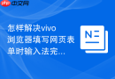 怎样解决vivo浏览器填写网页表单时输入法完全遮挡输入框的问题？