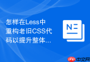 怎样在Less中重构老旧CSS代码以提升整体渲染性能