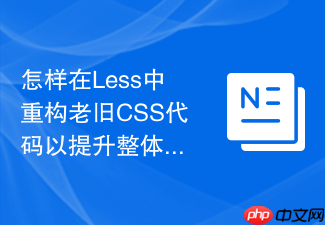 怎样在less中重构老旧css代码以提升整体渲染性能