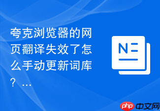 夸克浏览器的网页翻译失效了怎么手动更新词库?