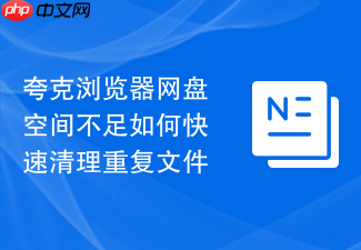 夸克浏览器网盘空间不足如何快速清理重复文件