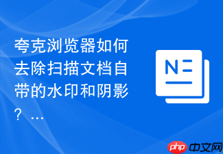 夸克浏览器如何去除扫描文档自带的水印和阴影？