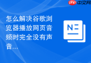 怎么解决谷歌浏览器播放网页音频时完全没有声音的问题?