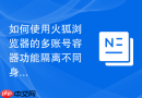如何使用火狐浏览器的多账号容器功能隔离不同身份?