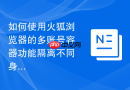如何使用火狐浏览器的多账号容器功能隔离不同身份？