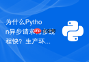 为什么python异步请求比多线程快?生产环境该如何选型?