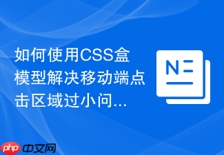 如何使用css盒模型解决移动端点击区域过小问题?