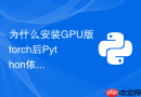为什么安装GPU版torch后Python依然默认使用CPU计算怎么排查？