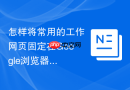怎样将常用的工作网页固定在Google浏览器的标签栏？