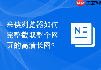 米侠浏览器如何完整截取整个网页的高清长图?