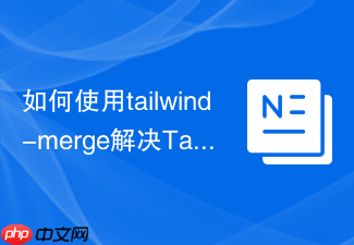 如何使用tailwind-merge解决tailwind css类冲突?