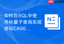 如何在SQL中使用标量子查询实现类似CASE WHEN的效果