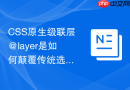CSS原生级联层@layer是如何颠覆传统选择器优先级计算规则的？