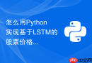 怎么用Python实现基于LSTM的股票价格预测模型？