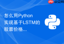 怎么用python实现基于lstm的股票价格预测模型?
