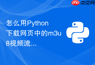 怎么用python下载网页中的m3u8视频流并合成mp4?