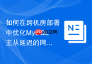 如何在跨机房部署中优化MySQL主从延迟的网络传输参数