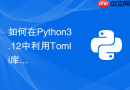 如何在Python3.12中利用Tomli库快速解析复杂的TOML格式配置文件？