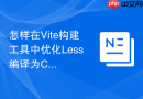 怎样在Vite构建工具中优化Less编译为CSS的打包速度
