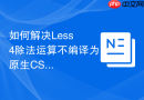 如何解决less 4除法运算不编译为原生css的问题