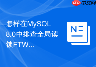 怎样在mysql 8.0中排查全局读锁ftwrl阻塞