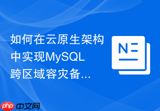如何在云原生架构中实现mysql跨区域容灾备份与演练
