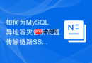 如何为MySQL异地容灾备份配置传输链路SSL双向加密