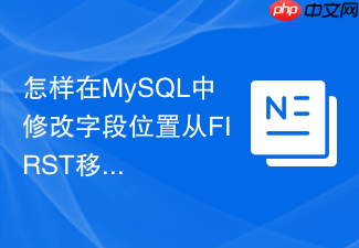 怎样在mysql中修改字段位置从first移到after?
