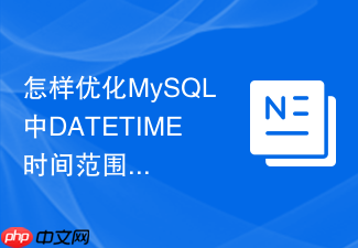 怎样优化mysql中datetime时间范围筛选的检索效率