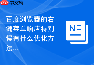 百度浏览器的右键菜单响应特别慢有什么优化方法吗?