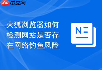 火狐浏览器如何检测网站是否存在网络钓鱼风险