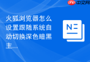 火狐浏览器怎么设置跟随系统自动切换深色暗黑主题？
