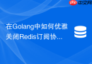 在golang中如何优雅关闭redis订阅协程防止goroutine泄漏