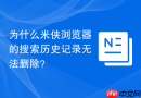 为什么米侠浏览器的搜索历史记录无法删除?
