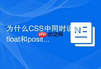 为什么css中同时设置float和position会产生冲突?