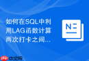 如何在SQL中利用LAG函数计算两次打卡之间的有效工时
