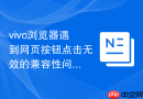 vivo浏览器遇到网页按钮点击无效的兼容性问题应该如何排查修复？