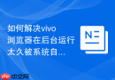 如何解决vivo浏览器在后台运行太久被系统自动杀掉进程的问题？