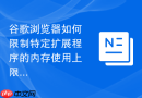谷歌浏览器如何限制特定扩展程序的内存使用上限？