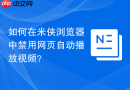 如何在米侠浏览器中禁用网页自动播放视频？