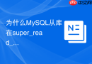 为什么MySQL从库在super_read_only模式下复制账号仍能写入