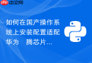 如何在国产操作系统上安装配置适配华为昇腾芯片的Python环境？