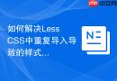 如何解决less css中重复导入导致的样式覆盖问题?