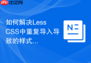 如何解决Less CSS中重复导入导致的样式覆盖问题？